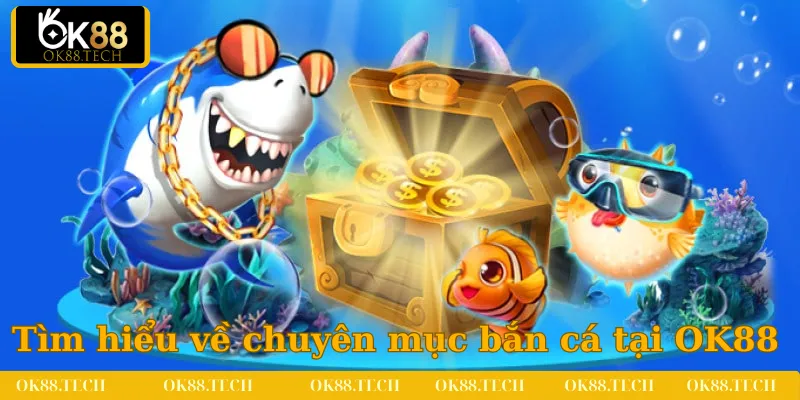 Bắn Cá OK88 1 Tìm hiểu sơ lược về chuyên mục bắn cá tại OK88