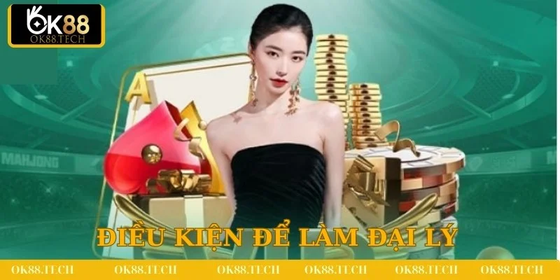 Đại Lý OK88 3 Các điều kiện để trở thành đại lý tại OK88